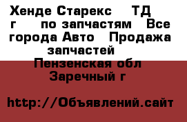 Хенде Старекс 2.5ТД 1999г 4wd по запчастям - Все города Авто » Продажа запчастей   . Пензенская обл.,Заречный г.